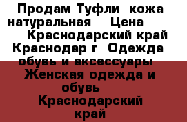 Продам Туфли  кожа натуральная  › Цена ­ 2 000 - Краснодарский край, Краснодар г. Одежда, обувь и аксессуары » Женская одежда и обувь   . Краснодарский край